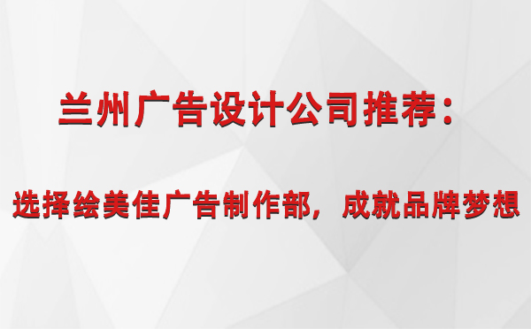 ​ 兰州广告设计公司就找绘美佳广告制作部，为您成就品牌梦想